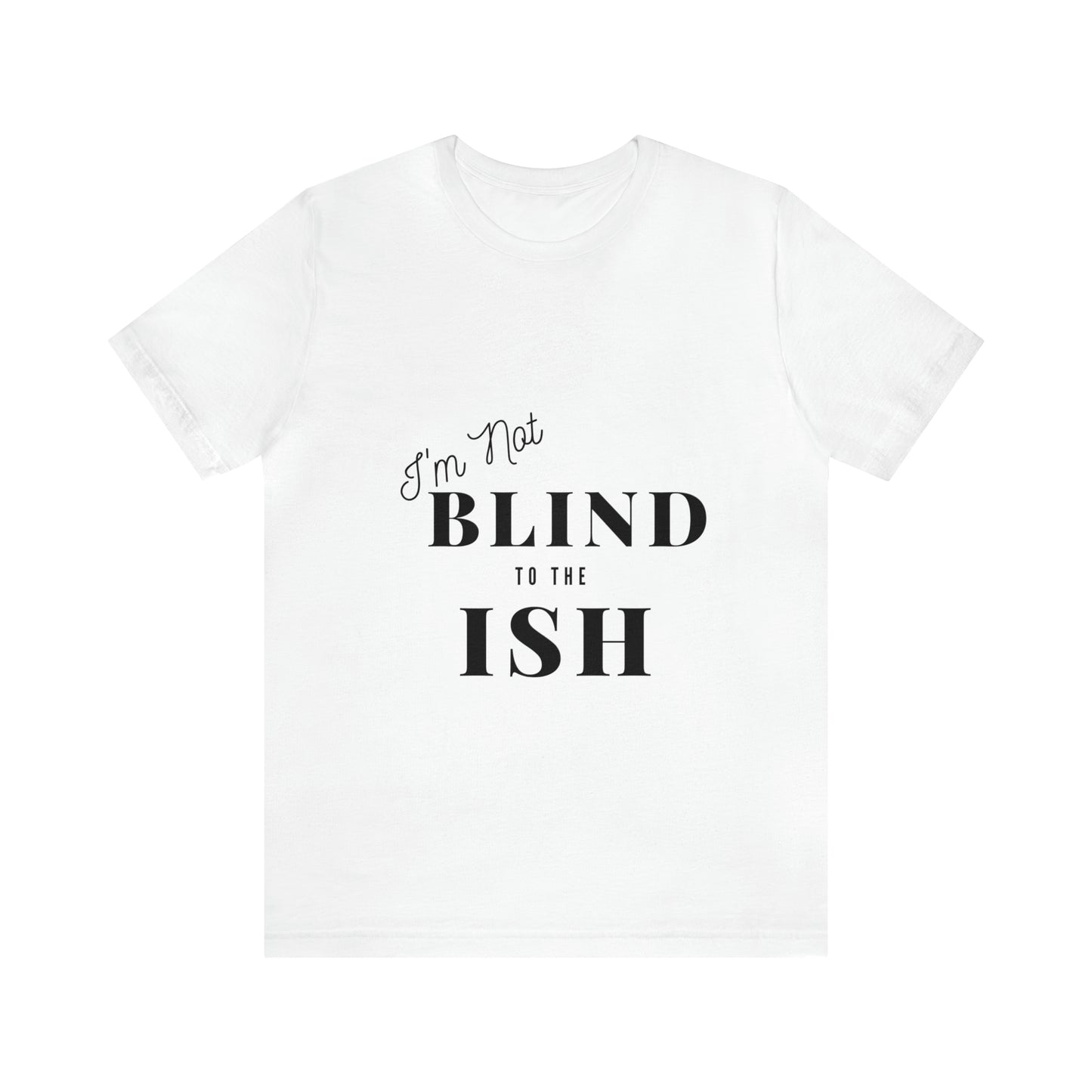 Im Not Blind to the Ish Tee