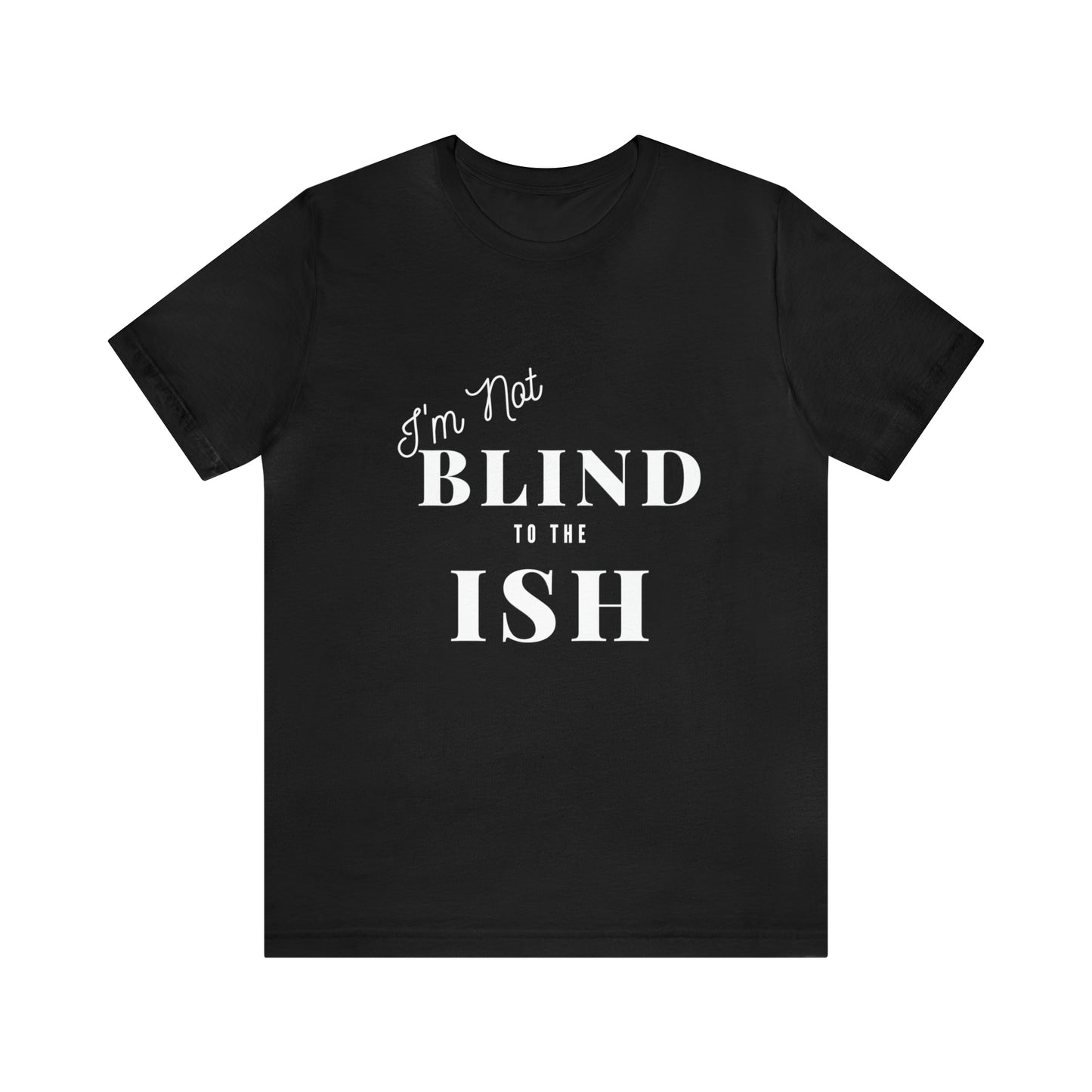 Im Not Blind to the Ish  Tee