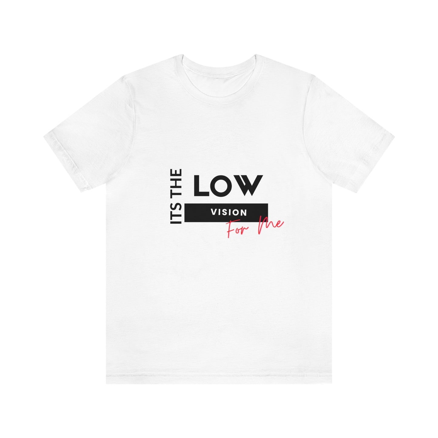 White t shirt it's the low vision for me ( It's the low vision black letters for me red letters